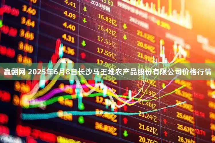 赢翻网 2025年6月8日长沙马王堆农产品股份有限公司价格行情