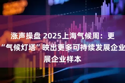 涨声操盘 2025上海气候周：更亮的“气候灯塔”映出更多可持续发展企业样本