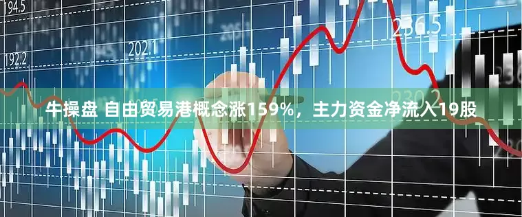 牛操盘 自由贸易港概念涨159%，主力资金净流入19股